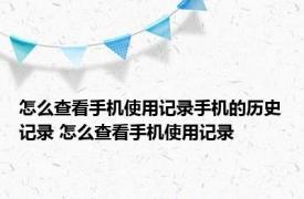 怎么查看手机使用记录手机的历史记录 怎么查看手机使用记录