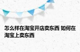 怎么样在淘宝开店卖东西 如何在淘宝上卖东西 