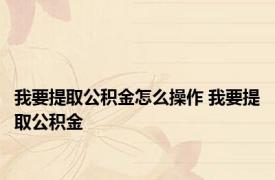 我要提取公积金怎么操作 我要提取公积金 