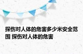 探伤对人体的危害多少米安全范围 探伤对人体的危害 