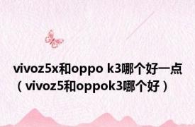 vivoz5x和oppo k3哪个好一点（vivoz5和oppok3哪个好）