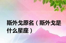 斯外戈原名（斯外戈是什么星座）