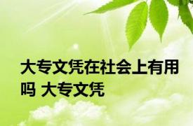 大专文凭在社会上有用吗 大专文凭 