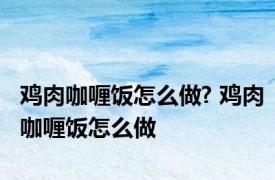 鸡肉咖喱饭怎么做? 鸡肉咖喱饭怎么做