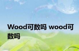 Wood可数吗 wood可数吗