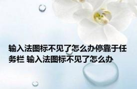 输入法图标不见了怎么办停靠于任务栏 输入法图标不见了怎么办 