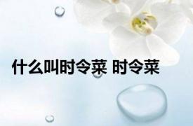 什么叫时令菜 时令菜 