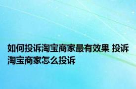 如何投诉淘宝商家最有效果 投诉淘宝商家怎么投诉 