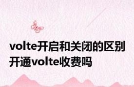 volte开启和关闭的区别 开通volte收费吗