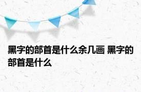 黑字的部首是什么余几画 黑字的部首是什么