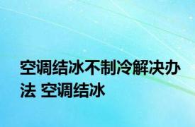 空调结冰不制冷解决办法 空调结冰 