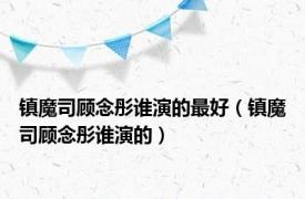 镇魔司顾念彤谁演的最好（镇魔司顾念彤谁演的）