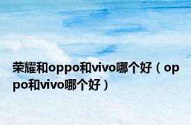 荣耀和oppo和vivo哪个好（oppo和vivo哪个好）