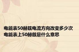 电能表50赫兹电流方向改变多少次 电能表上50赫兹是什么意思