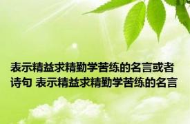 表示精益求精勤学苦练的名言或者诗句 表示精益求精勤学苦练的名言