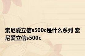 索尼爱立信s500c是什么系列 索尼爱立信s500c 