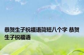 恭贺生子祝福语简短八个字 恭贺生子祝福语