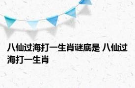 八仙过海打一生肖谜底是 八仙过海打一生肖 