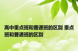 高中重点班和普通班的区别 重点班和普通班的区别 