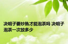 决明子要炒熟才能泡茶吗 决明子泡茶一次放多少