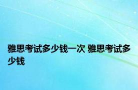 雅思考试多少钱一次 雅思考试多少钱 