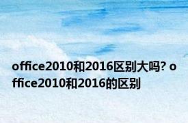 office2010和2016区别大吗? office2010和2016的区别 