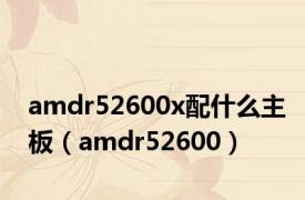 amdr52600x配什么主板（amdr52600）