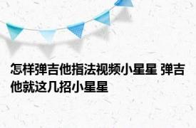 怎样弹吉他指法视频小星星 弹吉他就这几招小星星 