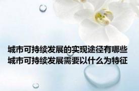 城市可持续发展的实现途径有哪些 城市可持续发展需要以什么为特征