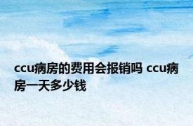 ccu病房的费用会报销吗 ccu病房一天多少钱 