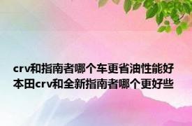 crv和指南者哪个车更省油性能好 本田crv和全新指南者哪个更好些 