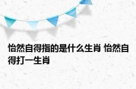 怡然自得指的是什么生肖 怡然自得打一生肖 