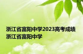 浙江省富阳中学2023高考成绩 浙江省富阳中学 