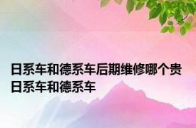 日系车和德系车后期维修哪个贵 日系车和德系车 