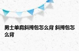 男士单肩斜挎包怎么背 斜挎包怎么背 