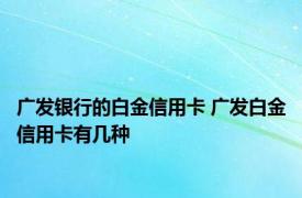 广发银行的白金信用卡 广发白金信用卡有几种