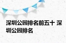 深圳公园排名前五十 深圳公园排名 