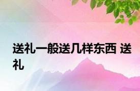 送礼一般送几样东西 送礼 