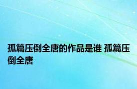 孤篇压倒全唐的作品是谁 孤篇压倒全唐 