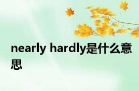 nearly hardly是什么意思 