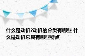 什么是动机?动机的分类有哪些 什么是动机它具有哪些特点