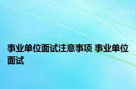 事业单位面试注意事项 事业单位面试 