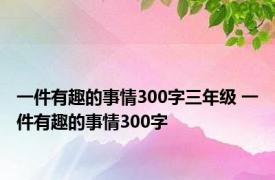 一件有趣的事情300字三年级 一件有趣的事情300字 