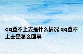 qq登不上去是什么情况 qq登不上去是怎么回事 