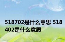 518702是什么意思 518402是什么意思