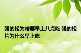 强的松为啥要早上八点吃 强的松片为什么早上吃 