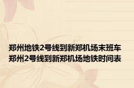 郑州地铁2号线到新郑机场末班车 郑州2号线到新郑机场地铁时间表 