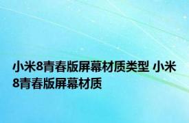 小米8青春版屏幕材质类型 小米8青春版屏幕材质 