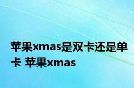 苹果xmas是双卡还是单卡 苹果xmas 