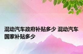 混动汽车政府补贴多少 混动汽车国家补贴多少 